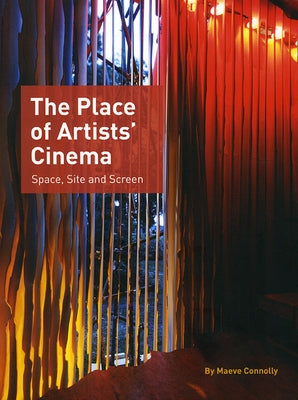 The Place of Artists' Cinema: Space, Site, and Screen by Connolly, Maeve
