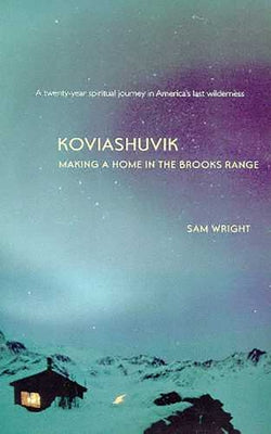 Koviashuvik: Making a Home in the Brooks Range by Wright, Sam