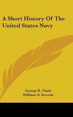 A Short History Of The United States Navy by Clark, George R.