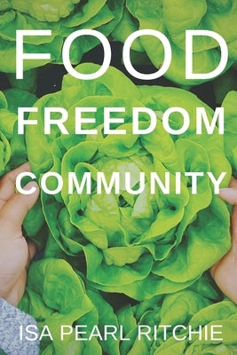 Food, Freedom, Community: How small local actions can solve complex global problems by Ritchie, Isa Pearl