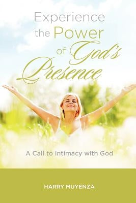 Experience the Power of God's Presence: a Call to intimacy with God by Muyenza, Harry