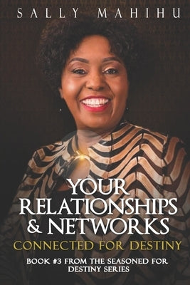 Your Relationships and Networks: Connected for Destiny by Mahihu, Sally