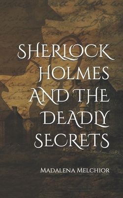 Sherlock Holmes and the Deadly Secrets by Melchior, Madalena