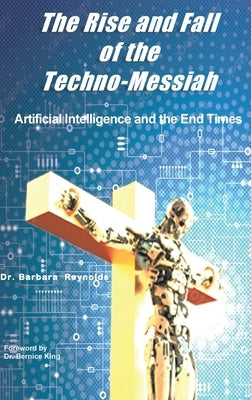 The Rise and Fall of the Techno-Messiah: Artificial Intelligence Technology and the End Times by Reynolds, Barbara