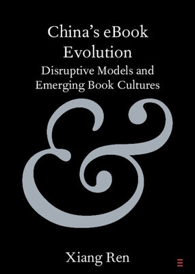 China's eBook Evolution: Disruptive Models and Emerging Book Cultures by Ren, Xiang