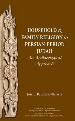 Household and Family Religion in Persian-Period Judah: An Archaeological Approach by Balcells Gallarreta, José E.