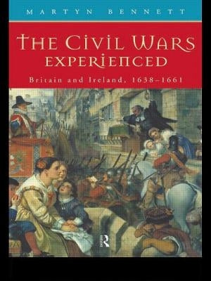The Civil Wars Experienced: Britain and Ireland, 1638-1661 by Bennett, Martyn