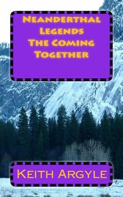 Neanderthal Legends: The Coming Together by Argyle, Keith