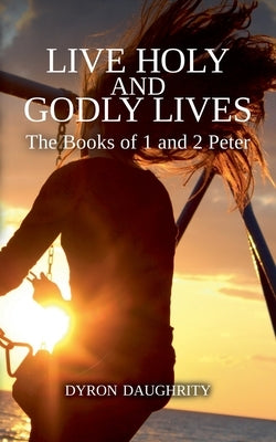 Live Holy and Godly Lives: The Books of 1 and 2 Peter by Daughrity, Dyron