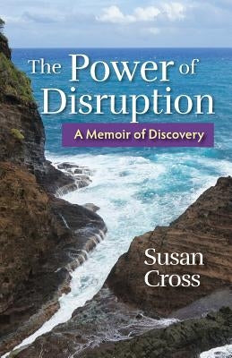 The Power of Disruption: A Memoir of Discovery by Cross, Susan