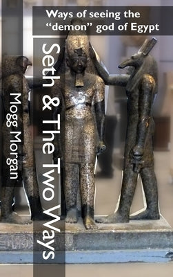 Seth & The Two Ways: Ways of seeing the "demon" god of Egypt by Morgan, Mogg