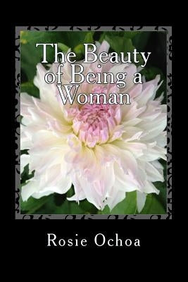 The Beauty of Being a Woman: A Body of Poems by Ochoa, Rosie