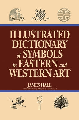 Illustrated Dictionary Of Symbols In Eastern And Western Art by Hall, James