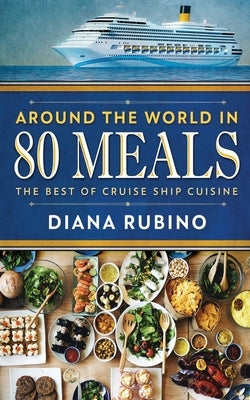 Around The World in 80 Meals: The Best Of Cruise Ship Cuisine by Rubino, Diana