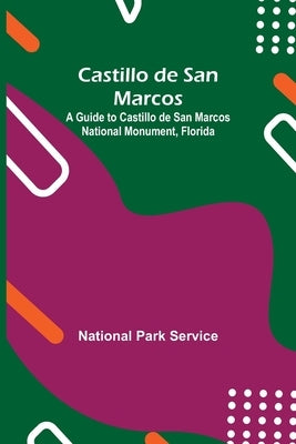 Castillo De San Marcos; A Guide To Castillo De San Marcos National Monument, Florida by Park Service, National