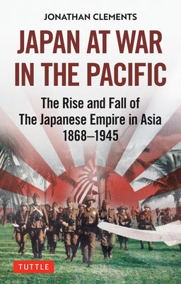 Japan at War in the Pacific: The Rise and Fall of the Japanese Empire in Asia: 1868-1945 by Clements, Jonathan