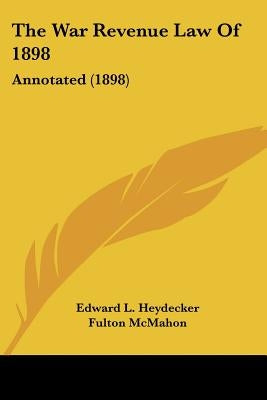 The War Revenue Law Of 1898: Annotated (1898) by Heydecker, Edward L.