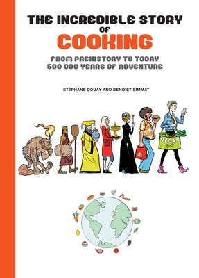 The Incredible Story of Cooking: From Prehistory to Today, 500000 Years of Adventure by Simmat, Benoist