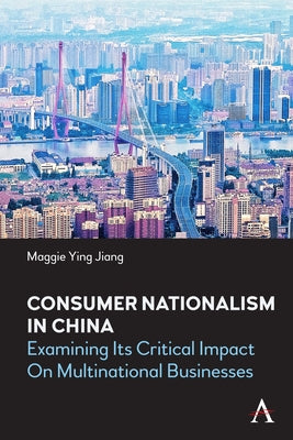 Consumer Nationalism in China: Examining Its Critical Impact on Multinational Businesses by Jiang, Maggie Ying