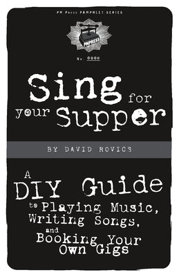 Sing for Your Supper: A DIY Guide to Playing Music, Writing Songs, and Booking Your Own Gigs by Rovics, David