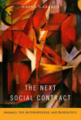 The Next Social Contract: Animals, the Anthropocene, and Biopolitics by Gabardi, Wayne