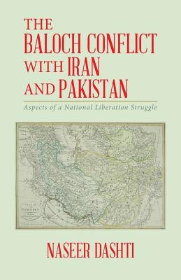 The Baloch Conflict with Iran and Pakistan: Aspects of a National Liberation Struggle by Dashti, Naseer