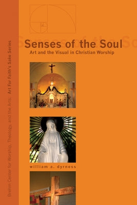 Senses of the Soul: Art and the Visual in Christian Worship by Dyrness, William A.