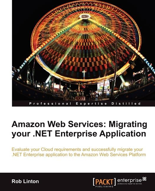 Amazon Web Services: Migrate Your .Net Enterprise Application to the Amazon Cloud by Linton, Rob