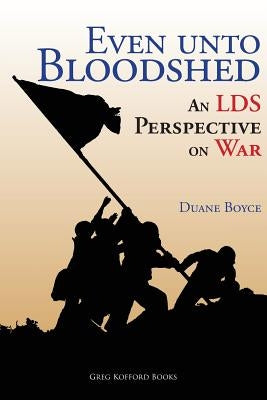 Even unto Bloodshed: An LDS Perspective on War by Boyce, Duane