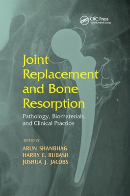 Joint Replacement and Bone Resorption: Pathology, Biomaterials and Clinical Practice by Shanbhag, Arun