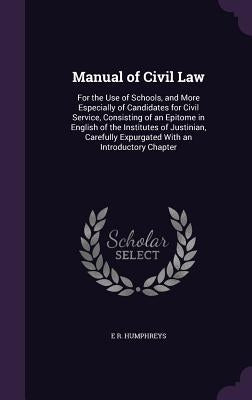 Manual of Civil Law: For the Use of Schools, and More Especially of Candidates for Civil Service, Consisting of an Epitome in English of th by Humphreys, E. R.