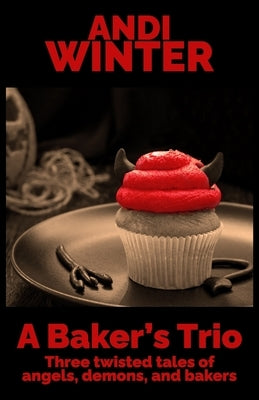 A Baker's Trio: Three twisted tales of angels, demons, and bakers by Winter, Andi