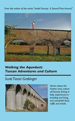 Walking the Aqueduct: Tuscan Adventures and Culture by Grabinger, Scott Tiezzi