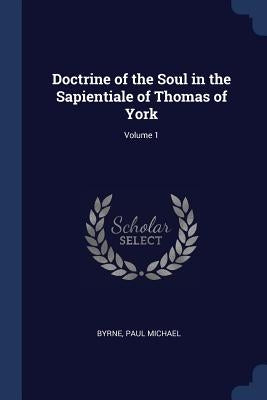 Doctrine of the Soul in the Sapientiale of Thomas of York; Volume 1 by Michael, Byrne Paul