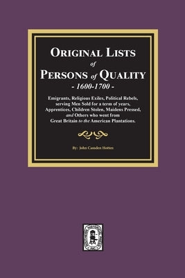 Original Lists of Persons of Quality, 1600-1700: Emigrants, Religious Exiles, Political Rebels, Serving Men Sold for a term of years, Apprentices, Chi by Hotten, John Camden