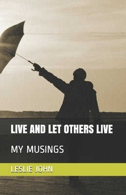 Live and Let Others Live: My Musings by John, Leslie M.