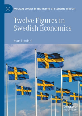 Twelve Figures in Swedish Economics: Eli Heckscher, Bertil Ohlin, Gunnar Myrdal, Ingvar Svennilson, Axel Iveroth, Jan Wallander, Erik Höök, Bo Söderst by Lundahl, Mats
