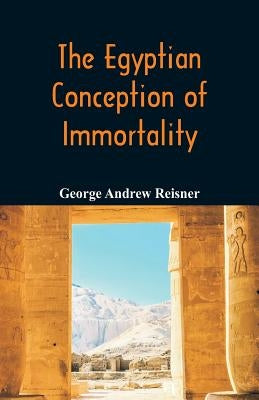 The Egyptian Conception of Immortality by Reisner, George Andrew