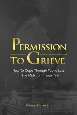 Permission To Grieve: How To Cope Through Public Loss In The Midst of Private Pain by Weekes, Marilyn