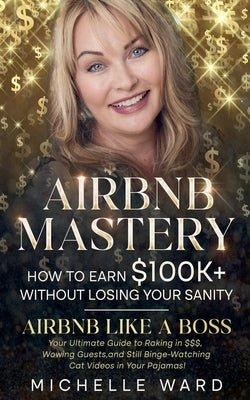 Airbnb Success Blueprint: How to Earn $100K+ While Keeping Your Sanity by Ward, Michelle