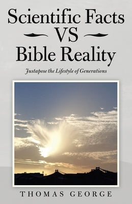 Scientific Facts Vs Bible Reality: Justapose the Lifestyle of Generations by George, Thomas