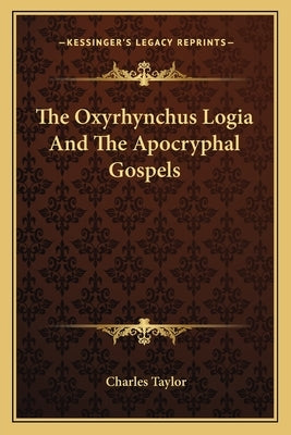 The Oxyrhynchus Logia And The Apocryphal Gospels by Taylor, Charles