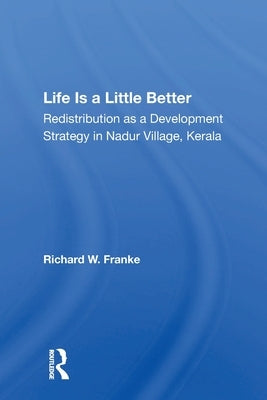 Life Is a Little Better: Redistribution as a Development Strategy in Nadur Village, Kerala by Franke, Richard W.
