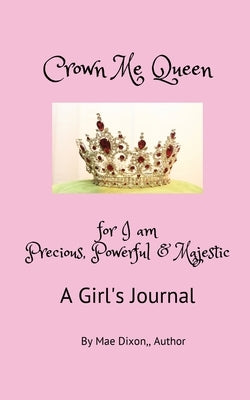 Crown Me Queen - for I am Precious, Powerful & Majestic by Dixon, Williemae