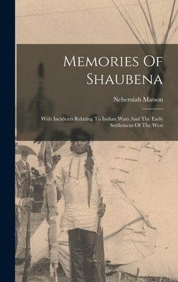 Memories Of Shaubena: With Incidents Relating To Indian Wars And The Early Settlement Of The West by Matson, Nehemiah