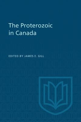 The Proterozoic in Canada by Gill, James E.
