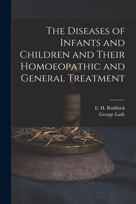 The Diseases of Infants and Children and Their Homoeopathic and General Treatment by Ruddock, E. H. (Edward Harris) 1822-