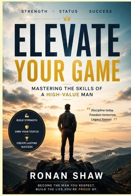 Elevate your Game: Mastering the Skills of a High-Value Man by Shaw, Ronan