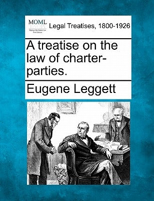 A treatise on the law of charter-parties. by Leggett, Eugene