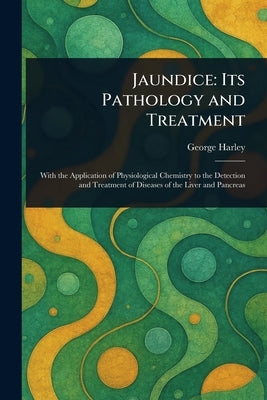 Jaundice: Its Pathology and Treatment by Harley, George
